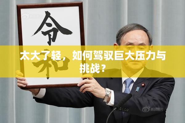 太大了轻，如何驾驭巨大压力与挑战？