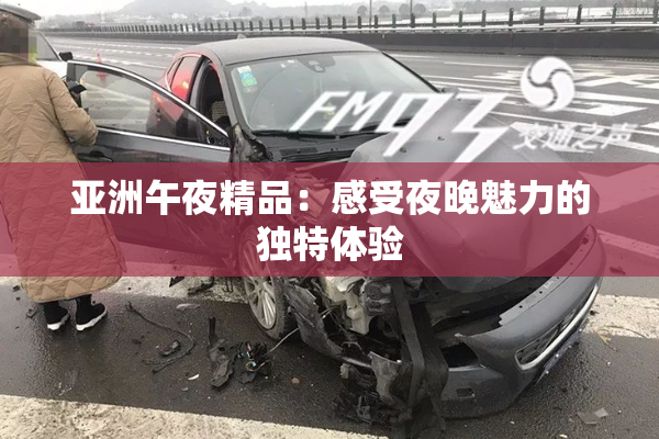 亚洲午夜精品：感受夜晚魅力的独特体验