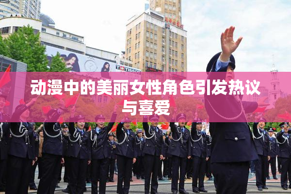 动漫中的美丽女性角色引发热议与喜爱