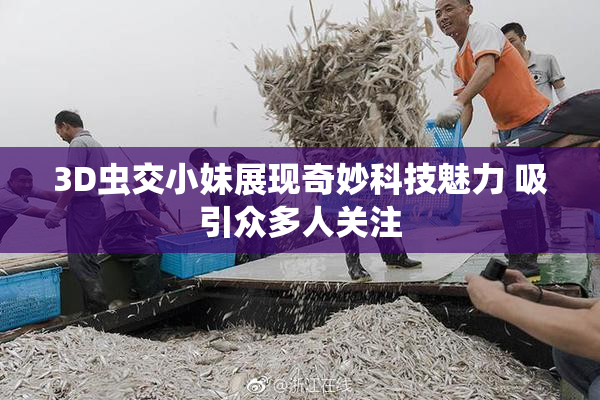 3D虫交小妹展现奇妙科技魅力 吸引众多人关注
