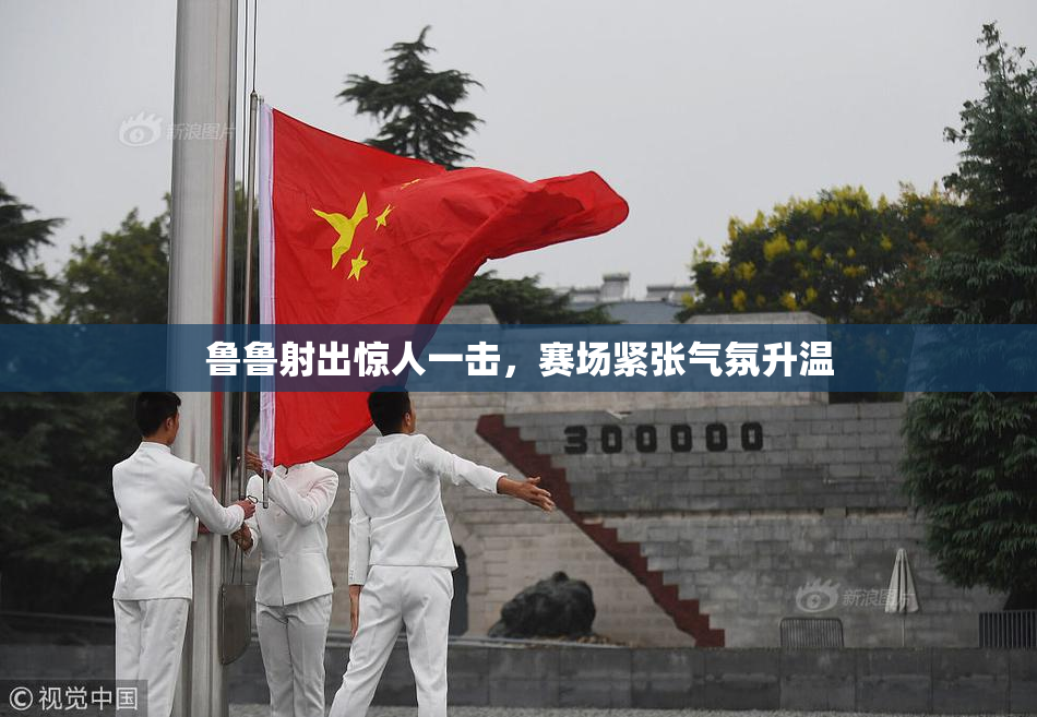 鲁鲁射出惊人一击，赛场紧张气氛升温