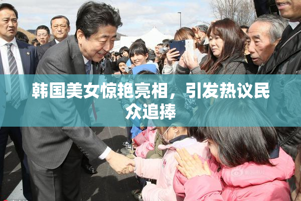 韩国美女惊艳亮相，引发热议民众追捧