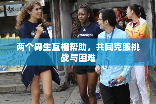 两个男生互相帮助，共同克服挑战与困难