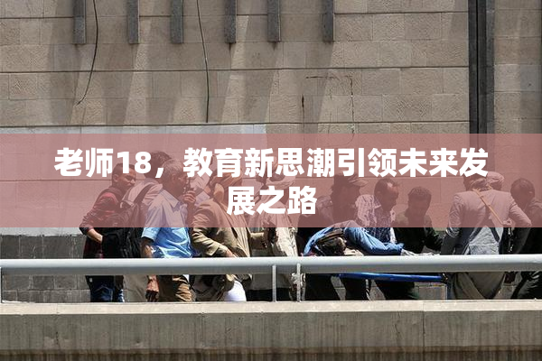 老师18，教育新思潮引领未来发展之路