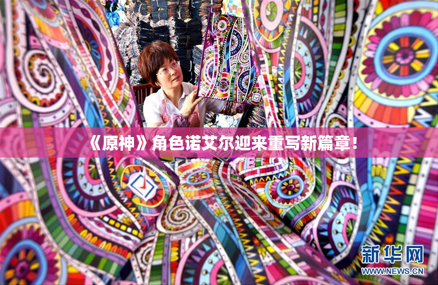《原神》角色诺艾尔迎来重写新篇章！