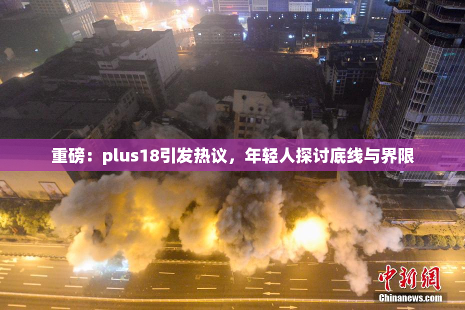重磅：plus18引发热议，年轻人探讨底线与界限