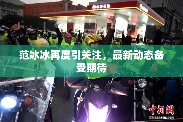 范冰冰再度引关注，最新动态备受期待