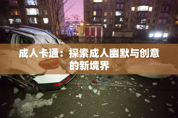 成人卡通：探索成人幽默与创意的新境界