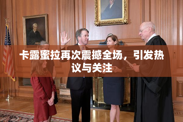 卡露蜜拉再次震撼全场，引发热议与关注