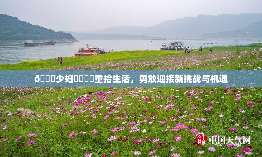 🔞少妇❌‌❌‌重拾生活，勇敢迎接新挑战与机遇