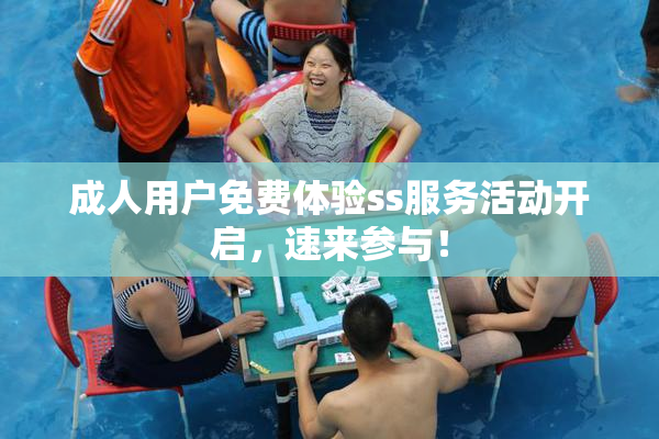 成人用户免费体验ss服务活动开启，速来参与！