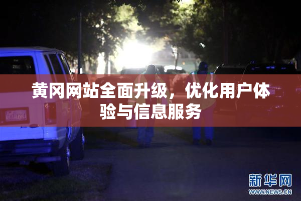 黄冈网站全面升级，优化用户体验与信息服务
