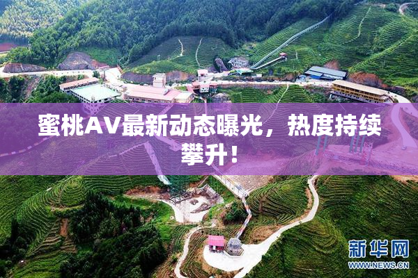 蜜桃AV最新动态曝光，热度持续攀升！