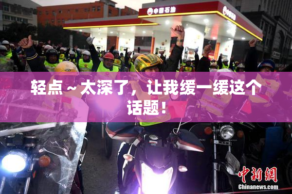 轻点～太深了，让我缓一缓这个话题！