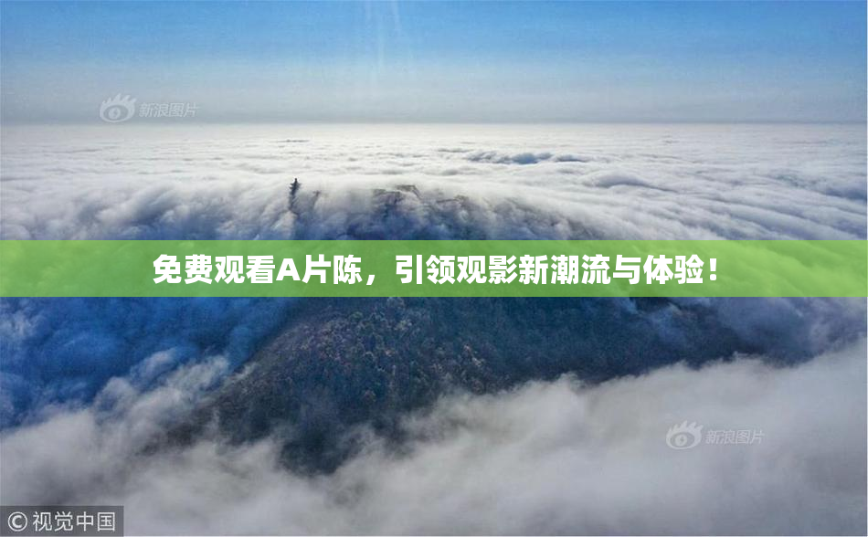 免费观看A片陈，引领观影新潮流与体验！
