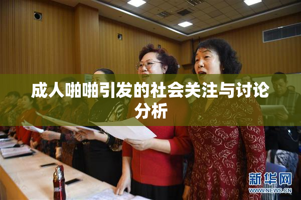 成人啪啪引发的社会关注与讨论分析