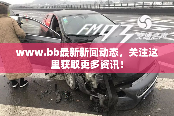 www.bb最新新闻动态，关注这里获取更多资讯！