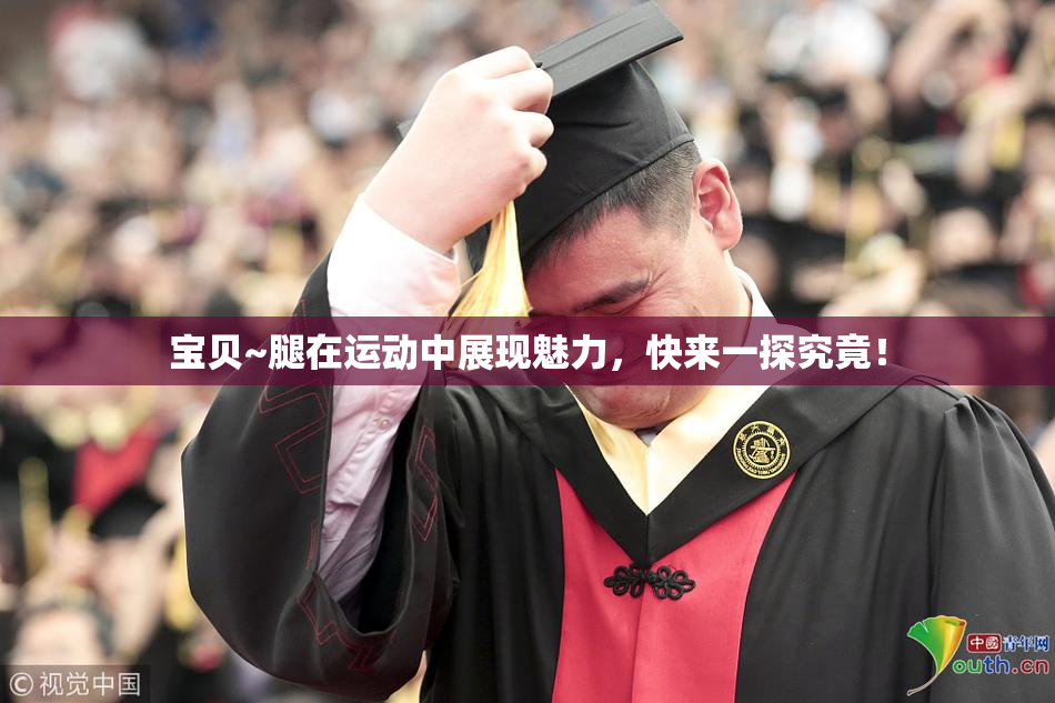 宝贝~腿在运动中展现魅力，快来一探究竟！