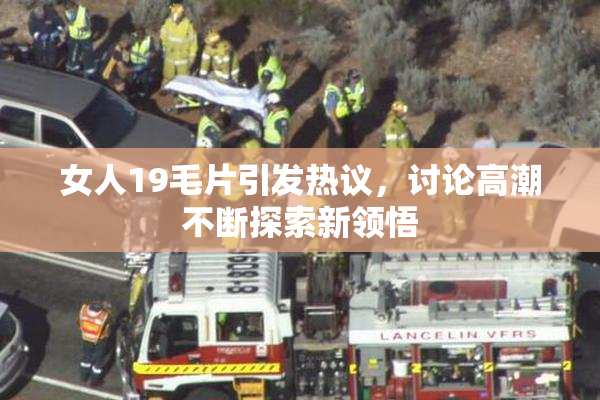 女人19毛片引发热议，讨论高潮不断探索新领悟