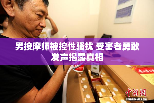 男按摩师被控性骚扰 受害者勇敢发声揭露真相