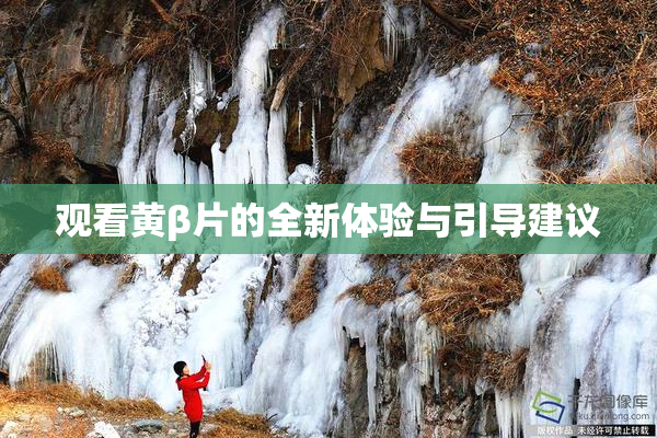 观看黄β片的全新体验与引导建议