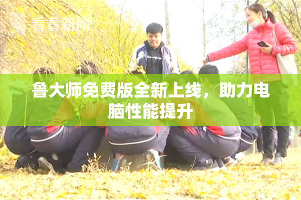 鲁大师免费版全新上线，助力电脑性能提升