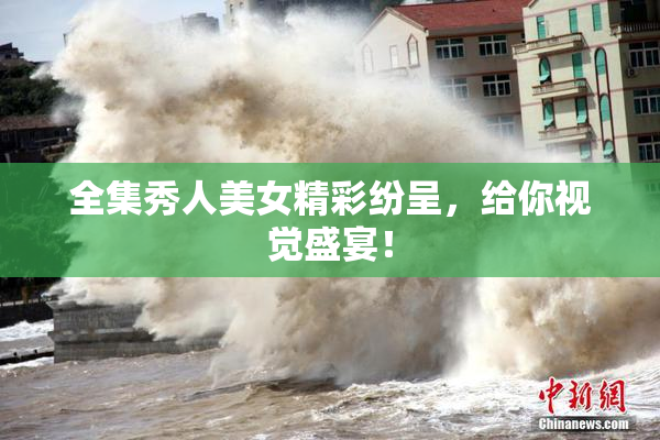 全集秀人美女精彩纷呈，给你视觉盛宴！