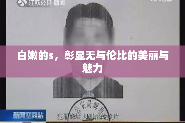 白嫩的s，彰显无与伦比的美丽与魅力