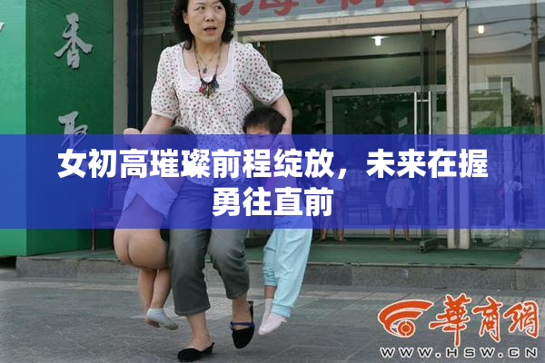 女初高璀璨前程绽放，未来在握勇往直前