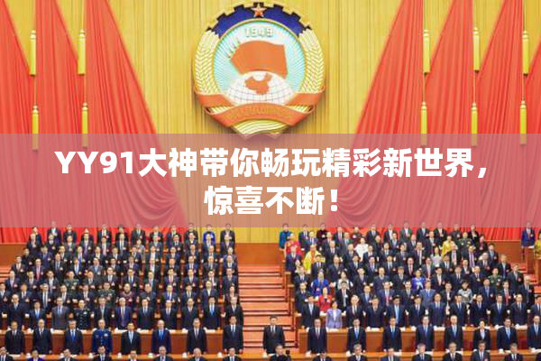 YY91大神带你畅玩精彩新世界，惊喜不断！