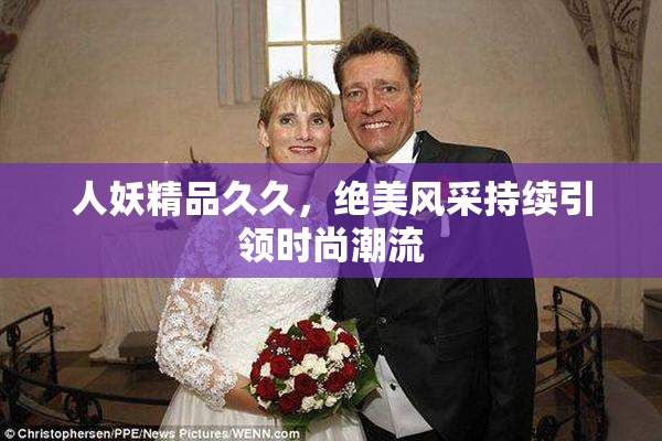 人妖精品久久，绝美风采持续引领时尚潮流