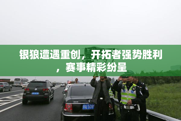 银狼遭遇重创，开拓者强势胜利，赛事精彩纷呈