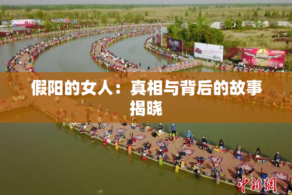 假阳的女人：真相与背后的故事揭晓