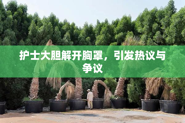护士大胆解开胸罩，引发热议与争议