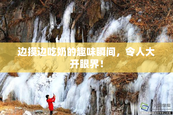 边摸边吃奶的趣味瞬间，令人大开眼界！