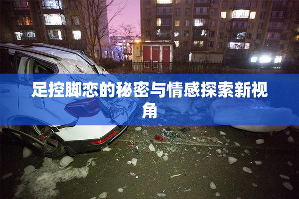 足控脚恋的秘密与情感探索新视角