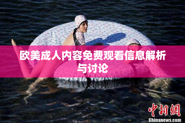 欧美成人内容免费观看信息解析与讨论