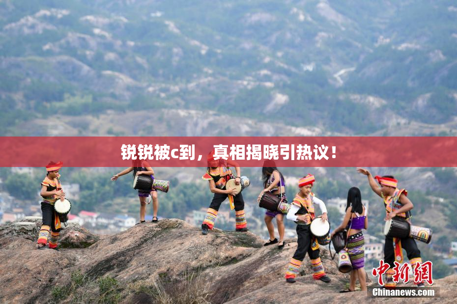 锐锐被c到，真相揭晓引热议！