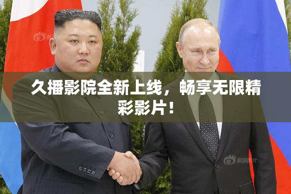 久播影院全新上线，畅享无限精彩影片！