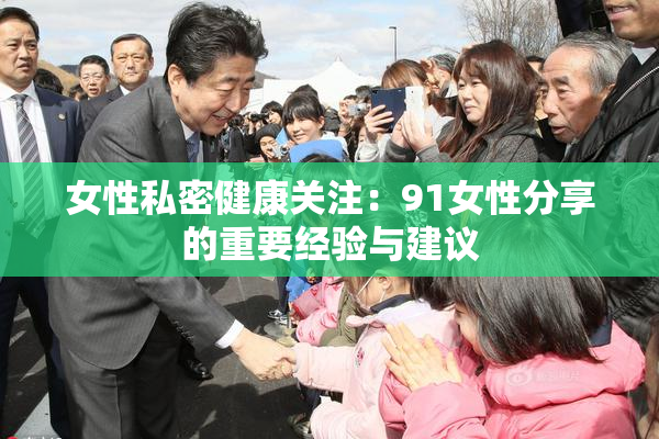 女性私密健康关注：91女性分享的重要经验与建议