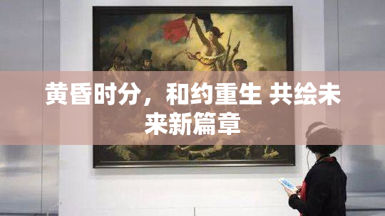 黄昏时分，和约重生 共绘未来新篇章