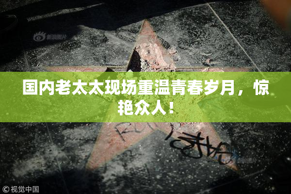 国内老太太现场重温青春岁月，惊艳众人！