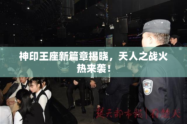 神印王座新篇章揭晓，天人之战火热来袭！