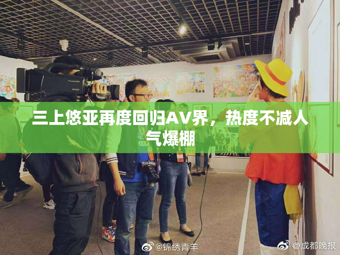 三上悠亚再度回归AV界，热度不减人气爆棚
