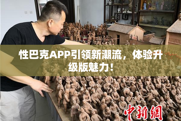 性巴克APP引领新潮流，体验升级版魅力！