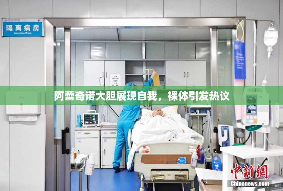 阿蕾奇诺大胆展现自我，裸体引发热议