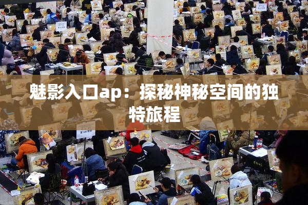 魅影入口ap：探秘神秘空间的独特旅程