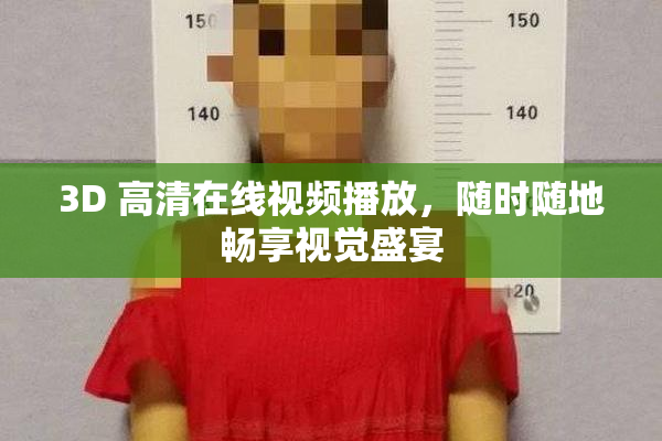 3D 高清在线视频播放，随时随地畅享视觉盛宴