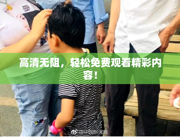高清无阻，轻松免费观看精彩内容！