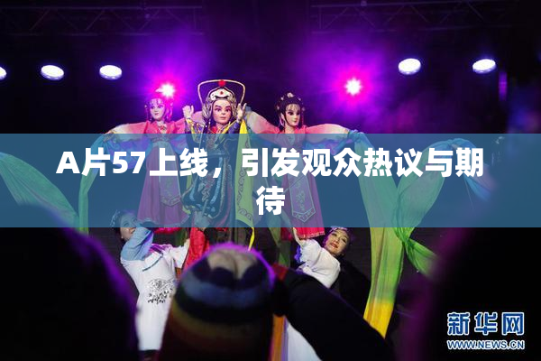 A片57上线，引发观众热议与期待